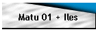 Matu 01 + Iles